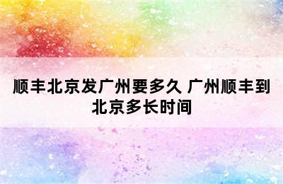 顺丰北京发广州要多久 广州顺丰到北京多长时间